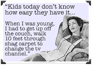 kids today don't know how easy they have it.  In old days, we had to get up off couch, walk through shag carpet to change the tv