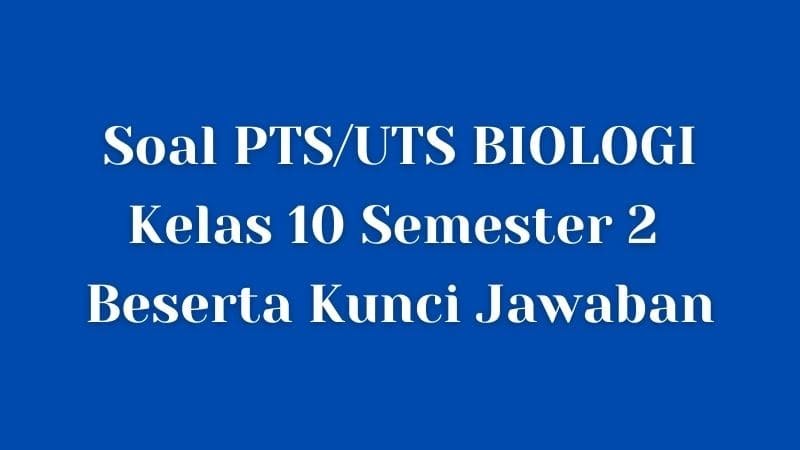 Soal PTS/UTS BIOLOGI Kelas 10 Semester 2 SMA/SMK Beserta