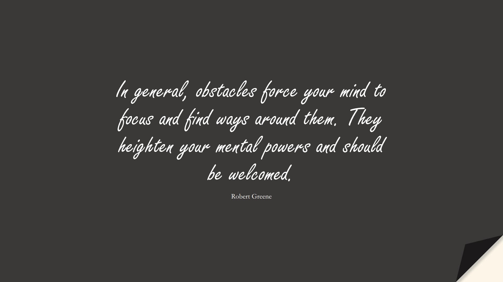 In general, obstacles force your mind to focus and find ways around them. They heighten your mental powers and should be welcomed. (Robert Greene);  #StressQuotes