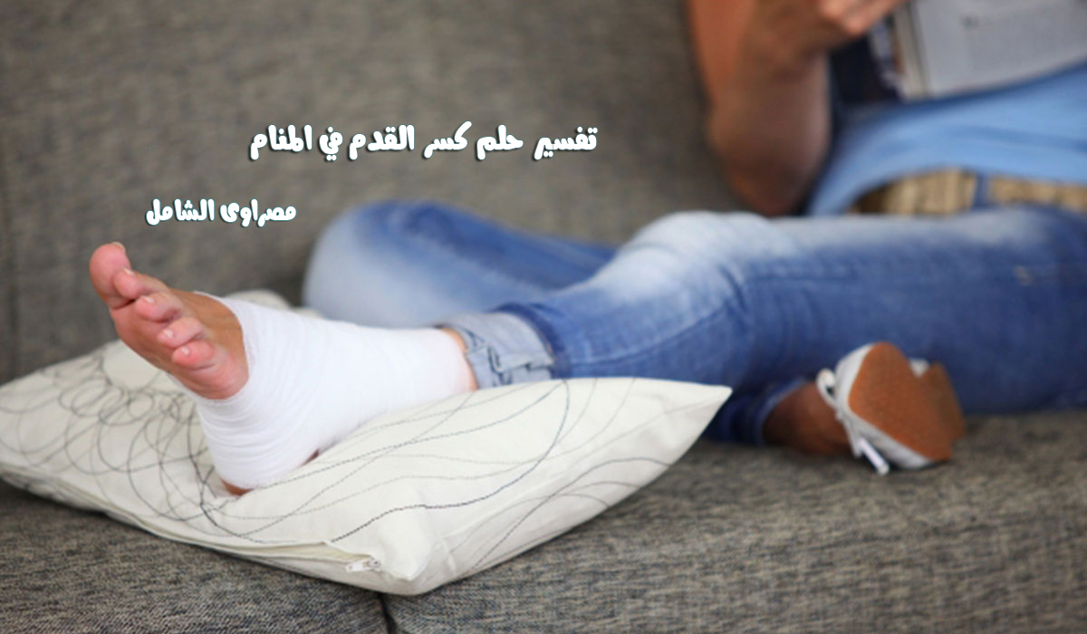 تفسير رؤية حلم كسر القدم في المنام مصراوى الشامل