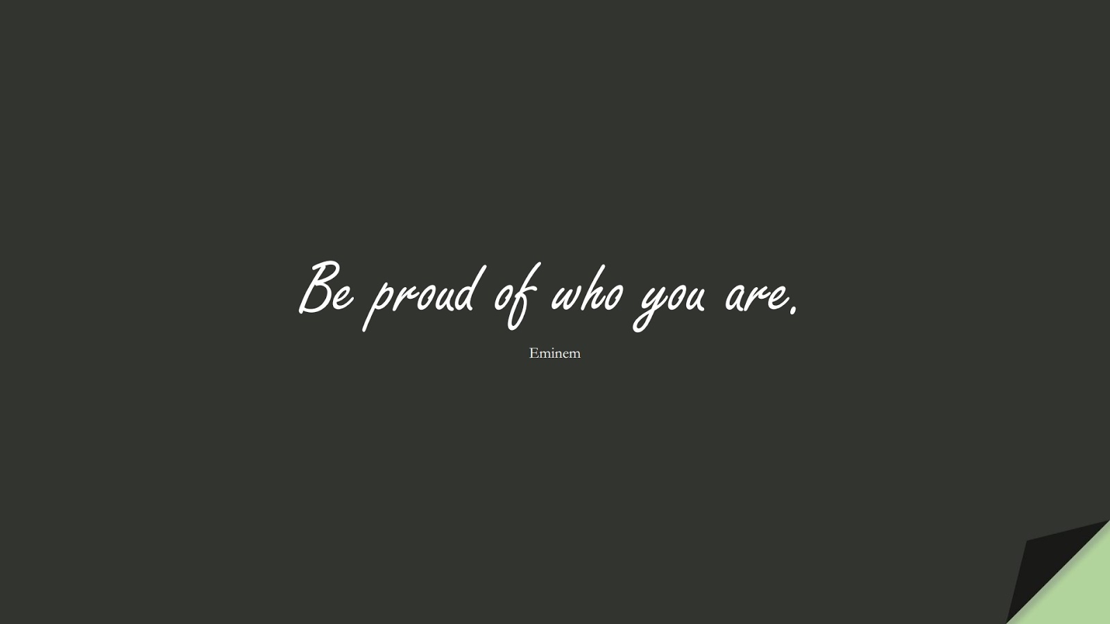 Be proud of who you are. (Eminem);  #FamousQuotes