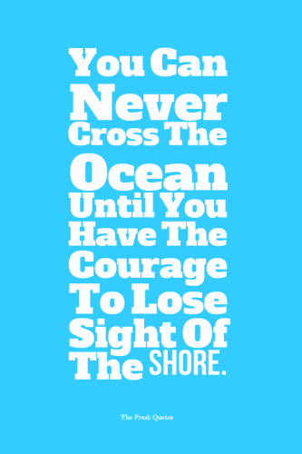 You Can Never Cross The Ocean Until You Have The Courage To Lose Sight Of The Shore
