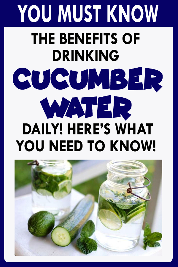 THE BENEFITS OF DRINKING CUCUMBER WATER DAILY! HERE’S WHAT YOU NEED TO