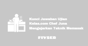Kunci Jawaban Ujian Kelas Com Chef Juna Mengajarkan Teknik Memasak Fivser
