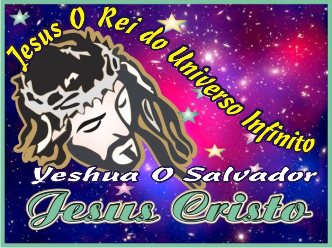 Yeshua O Salvador Jesus Cristo O Rei do Universo Infinito