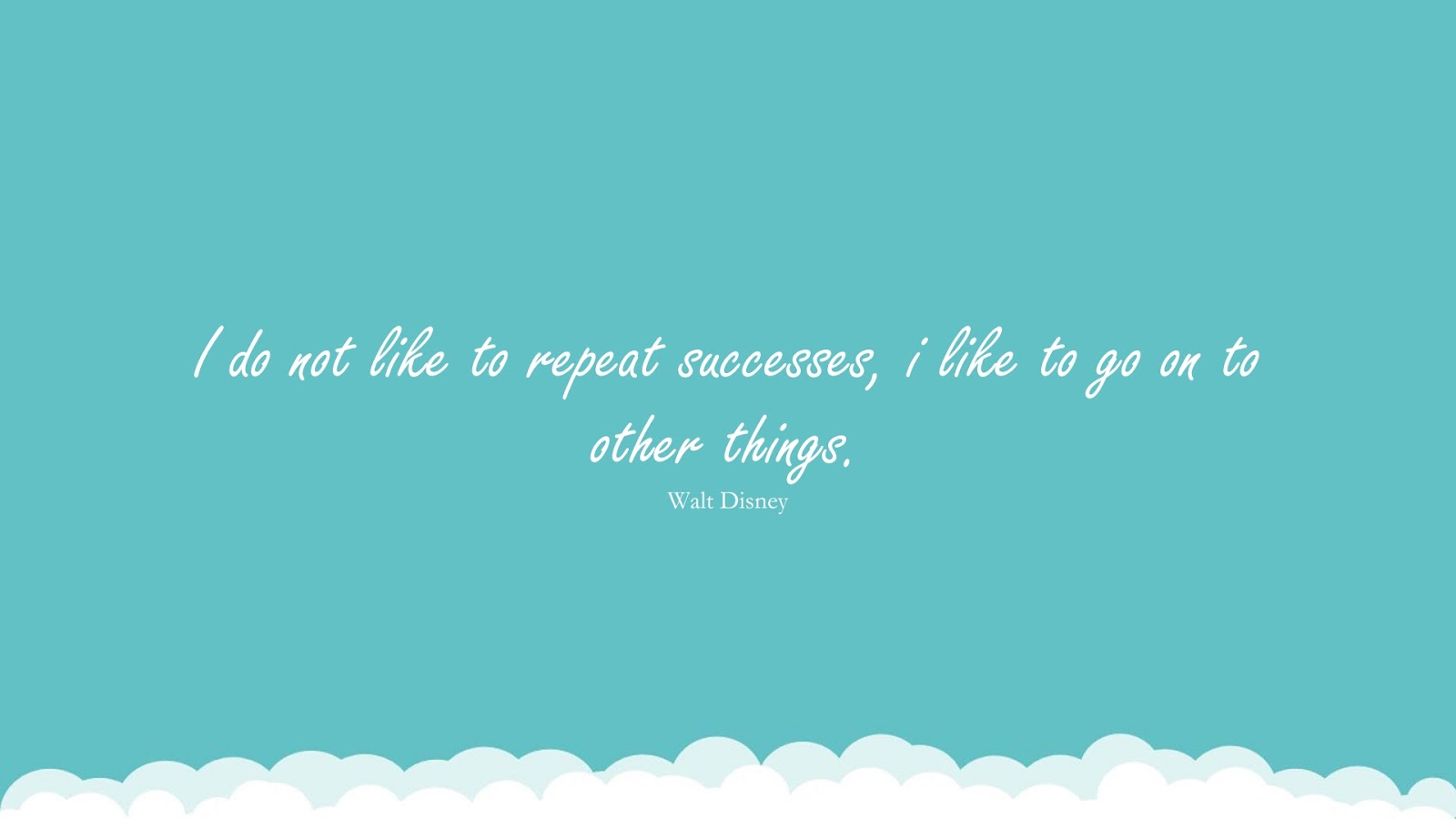I do not like to repeat successes, i like to go on to other things. (Walt Disney);  #SuccessQuotes