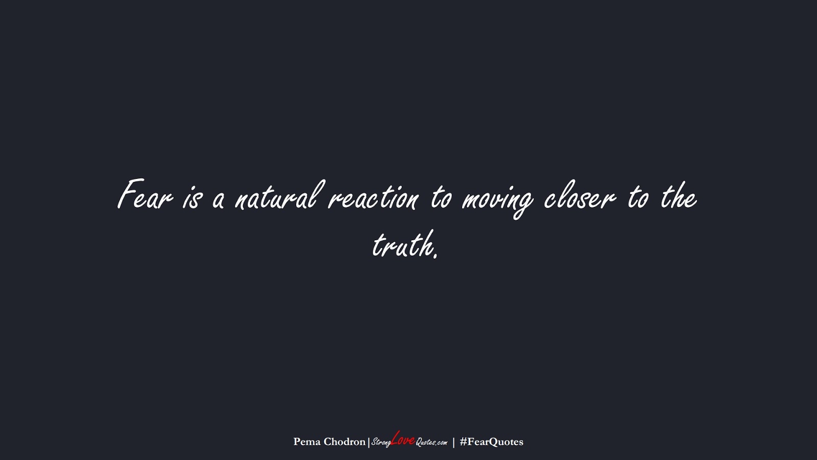Fear is a natural reaction to moving closer to the truth. (Pema Chodron);  #FearQuotes