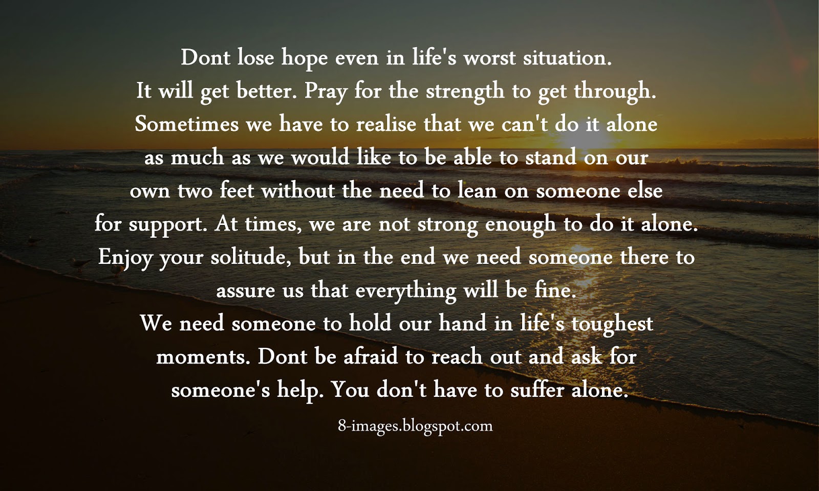 Dont lose hope even in life's worst situation. It will get better. Pray