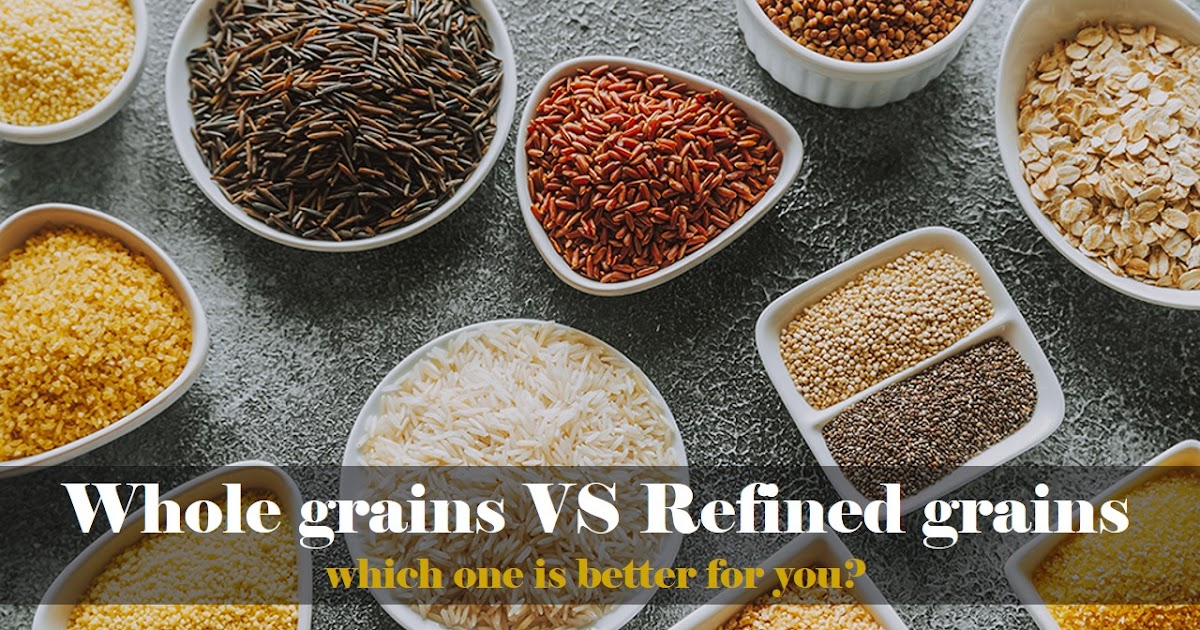 Whole grain VS Refined grain Why are whole grains better for you than