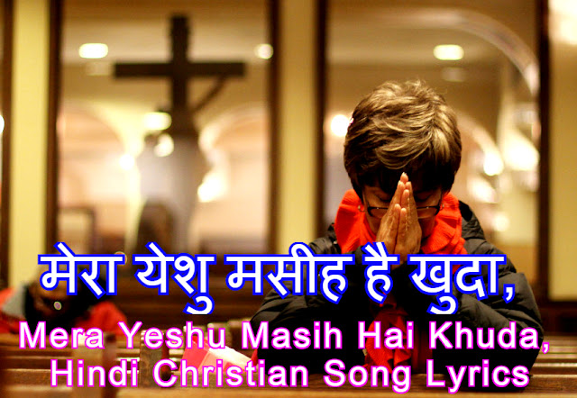 मेरा येशु मसीह है खुदा, Mera Yeshu Masih Hai Khuda, Hindi Christian Song Lyrics मेरा येशु मसीह है खुदा, Mera Yeshu Masih Hai Khuda, Hindi Christian Song Lyrics