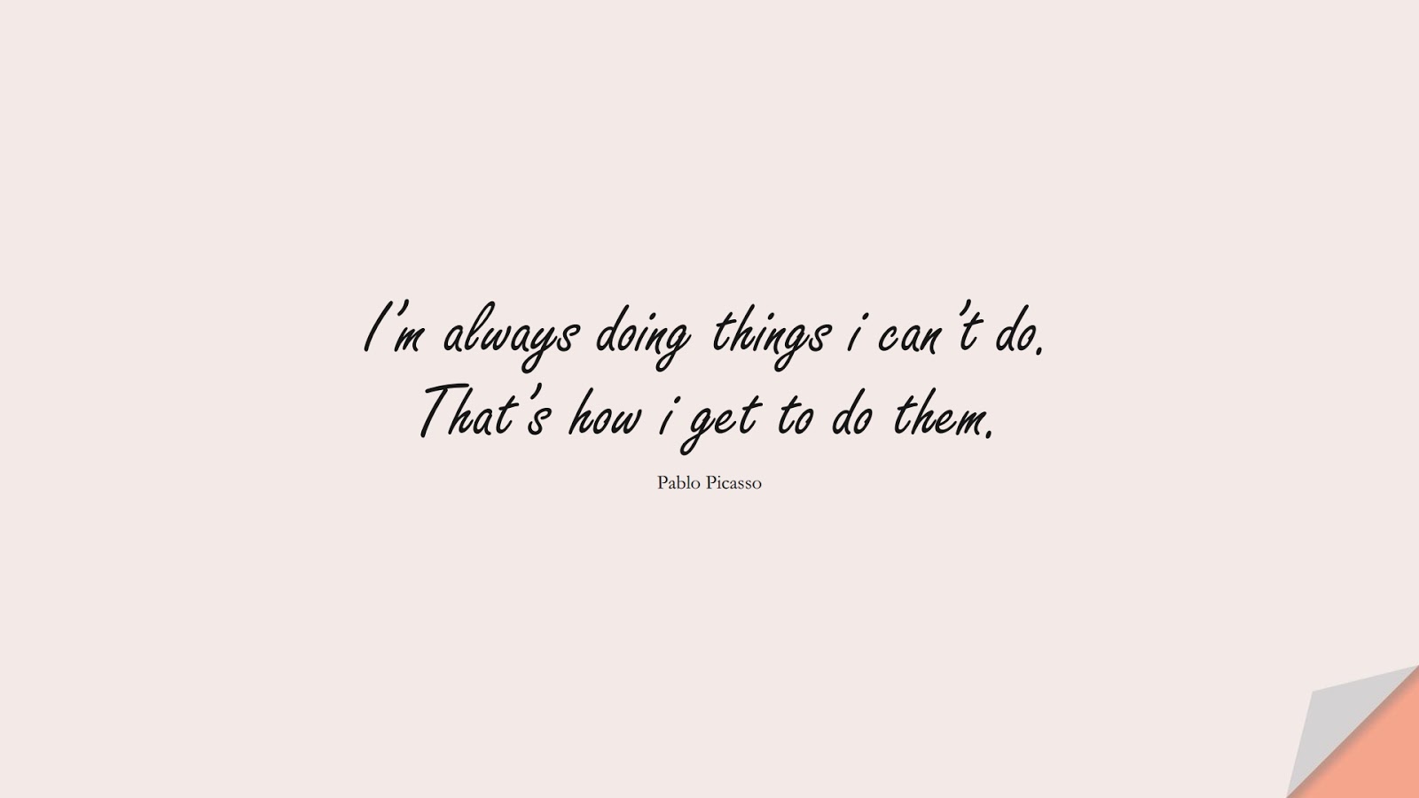 I’m always doing things i can’t do. That’s how i get to do them. (Pablo Picasso);  #LifeQuotes