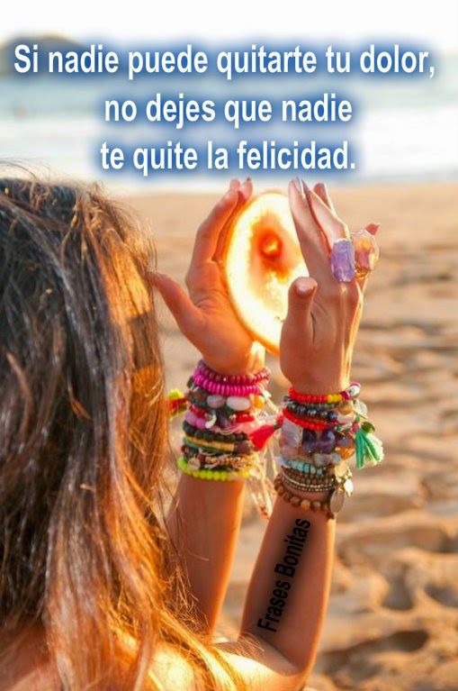 Si nadie puede quitarte tu dolor, no dejes que nadie te quite la felicidad.