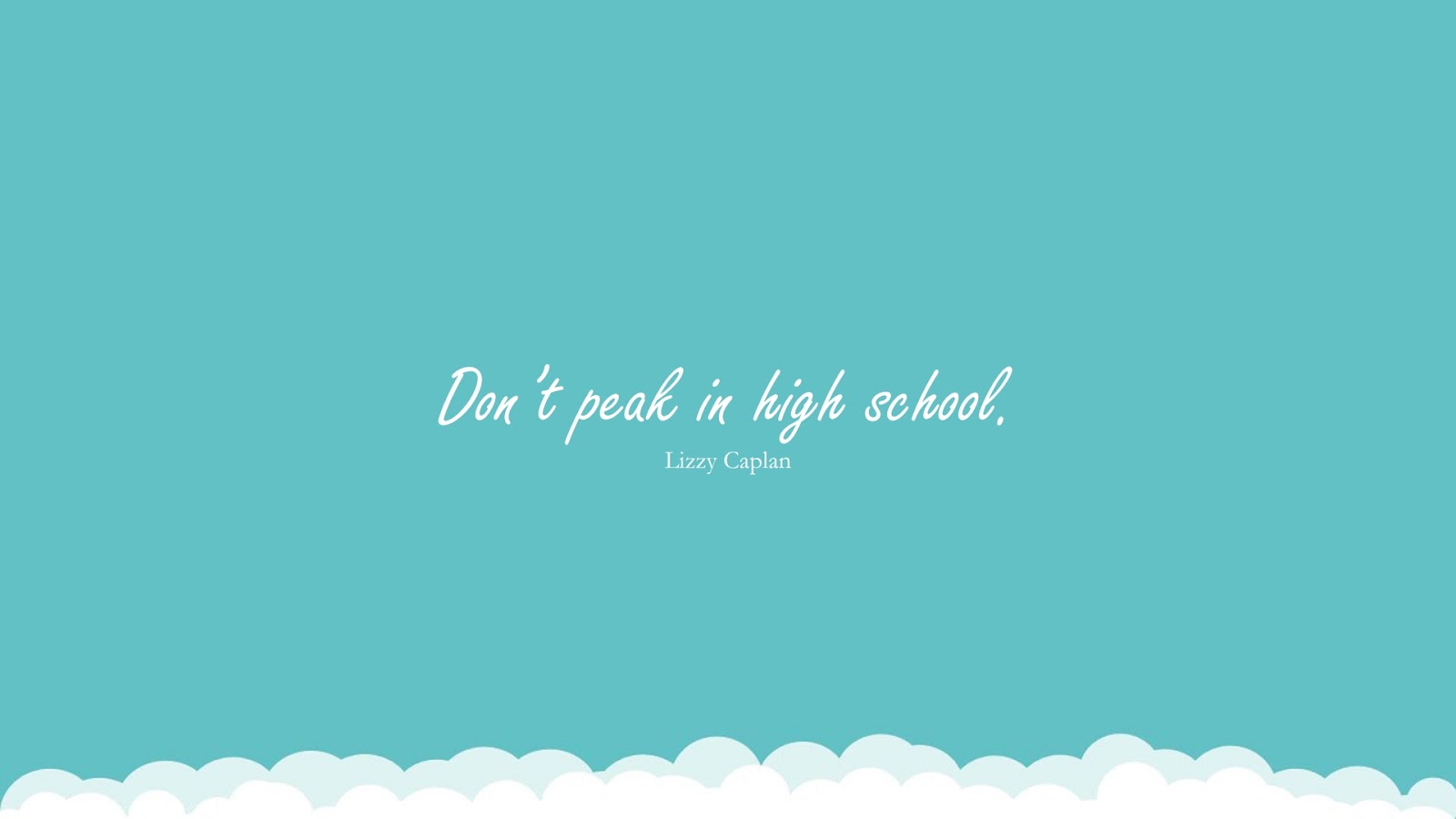 Don’t peak in high school. (Lizzy Caplan);  #EducationQuotes