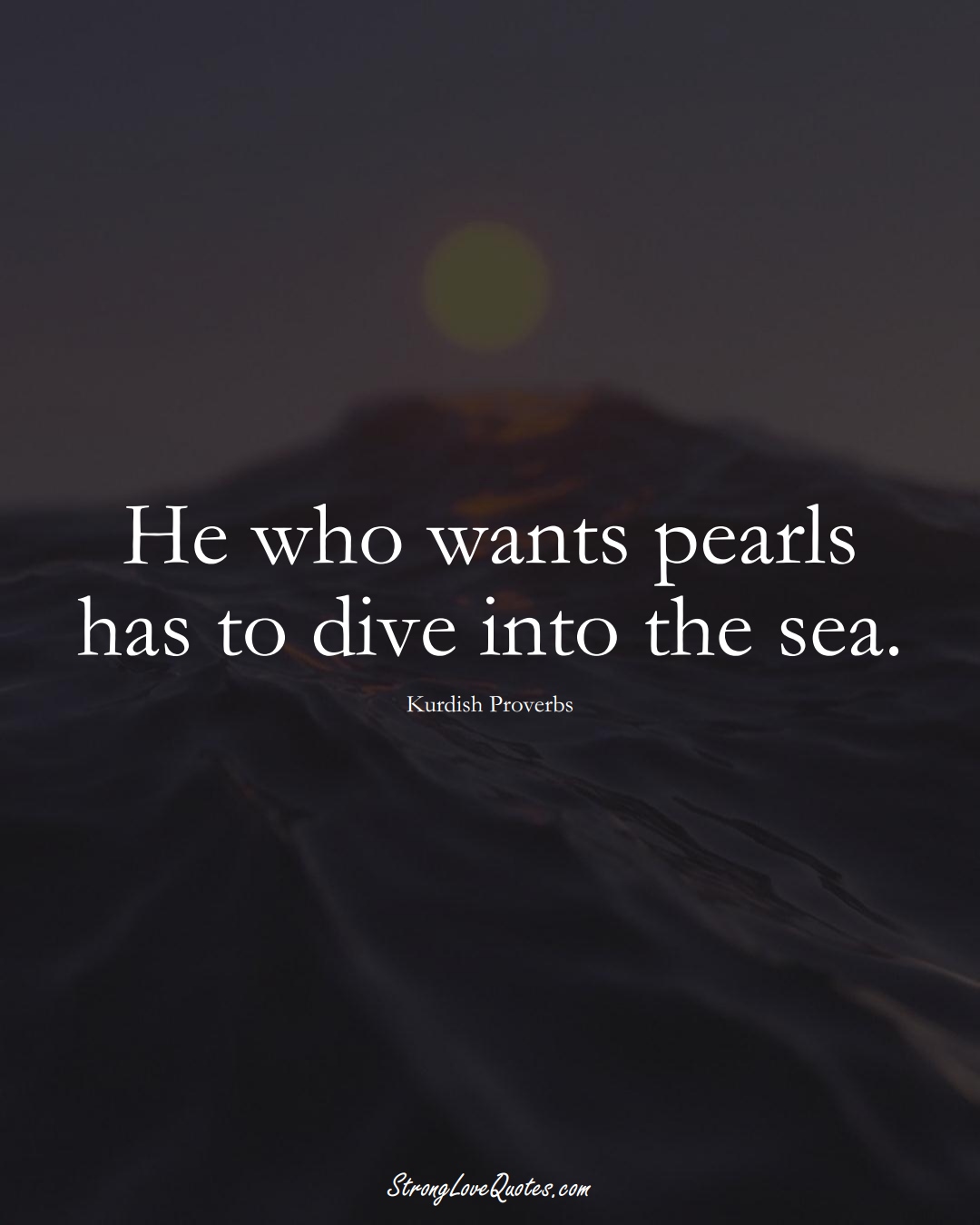He who wants pearls has to dive into the sea. (Kurdish Sayings);  #aVarietyofCulturesSayings