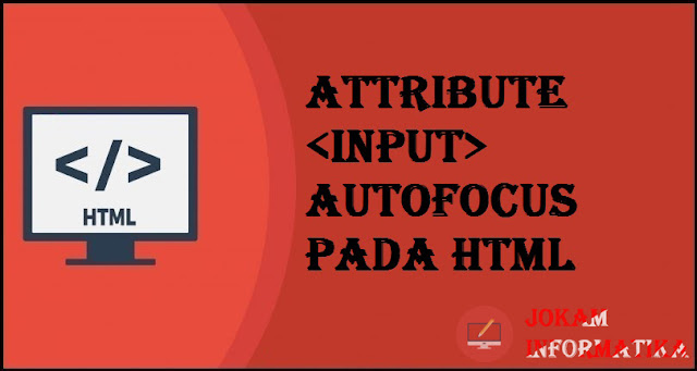 Tagging input Autofocus Attribute Pada Bahasa Pemrograman HTML - JOKAM INFORMATIKA Tagging input Autofocus Attribute Pada Bahasa Pemrograman HTML - JOKAM INFORMATIKA