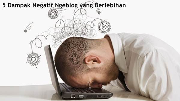 Dampak Negatif Ngeblog yang Berlebihan 5 Dampak Negatif Ngeblog yang Berlebihan