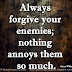 Always forgive your enemies; nothing annoys them so much. ~Oscar Wilde