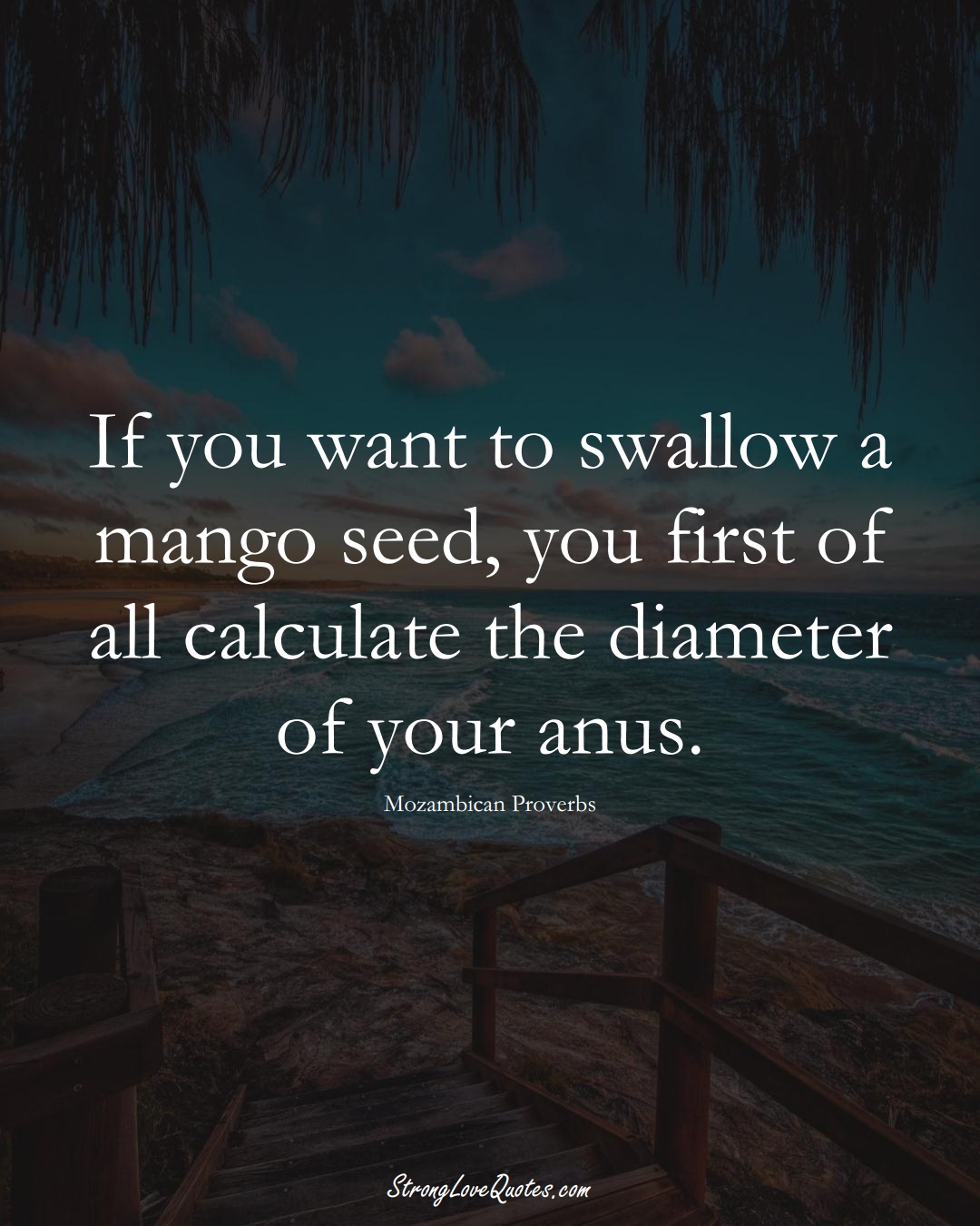 If you want to swallow a mango seed, you first of all calculate the diameter of your anus. (Mozambican Sayings);  #AfricanSayings