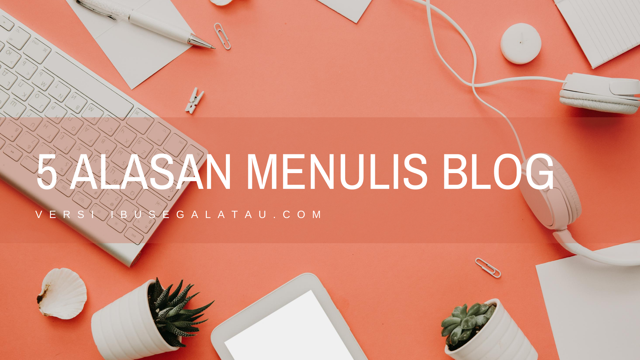 5 Alasan Menulis di Blog Versi Ibusegalatau - Ibu Segala Tau - Cinta
