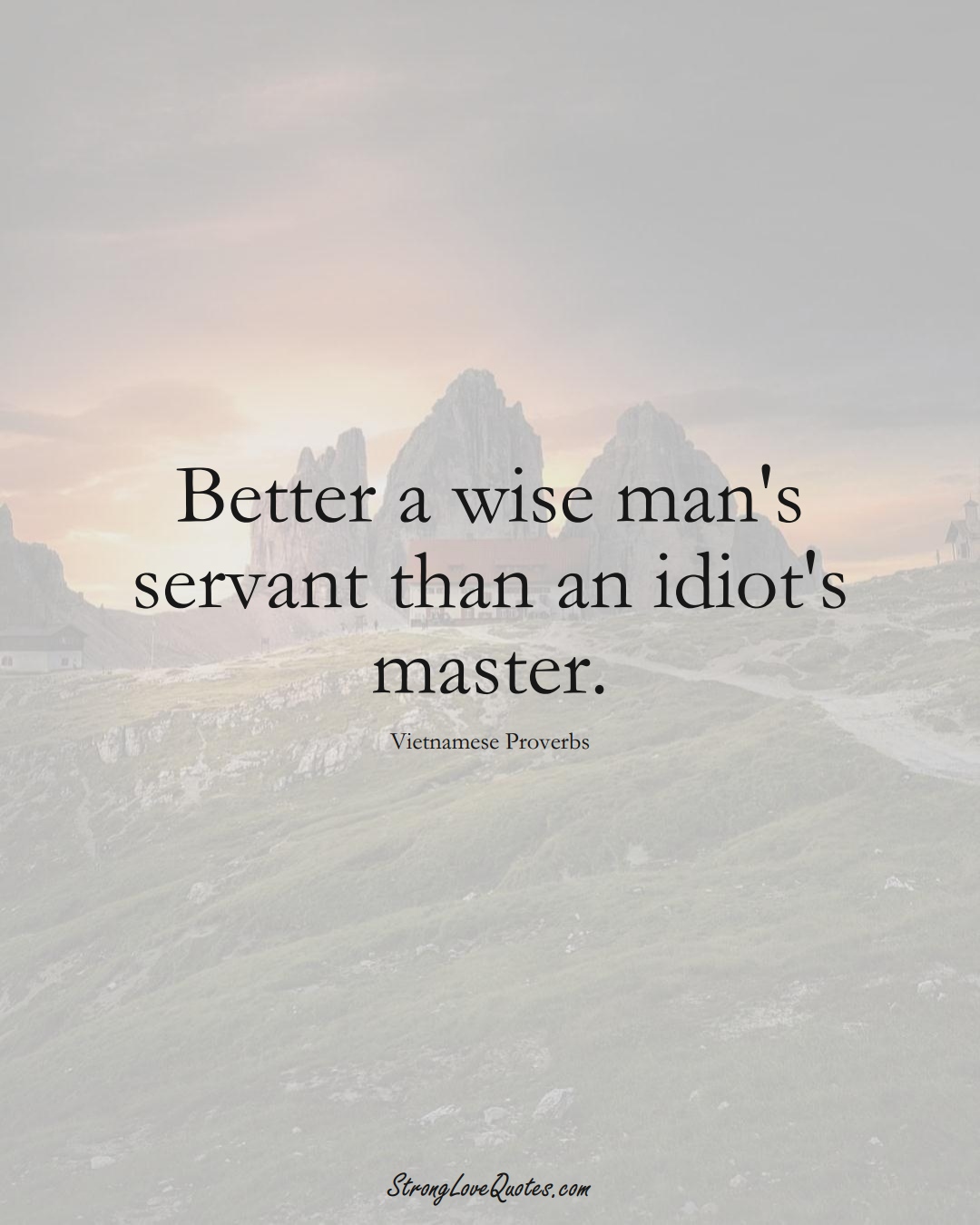 Better a wise man's servant than an idiot's master. (Vietnamese Sayings);  #AsianSayings