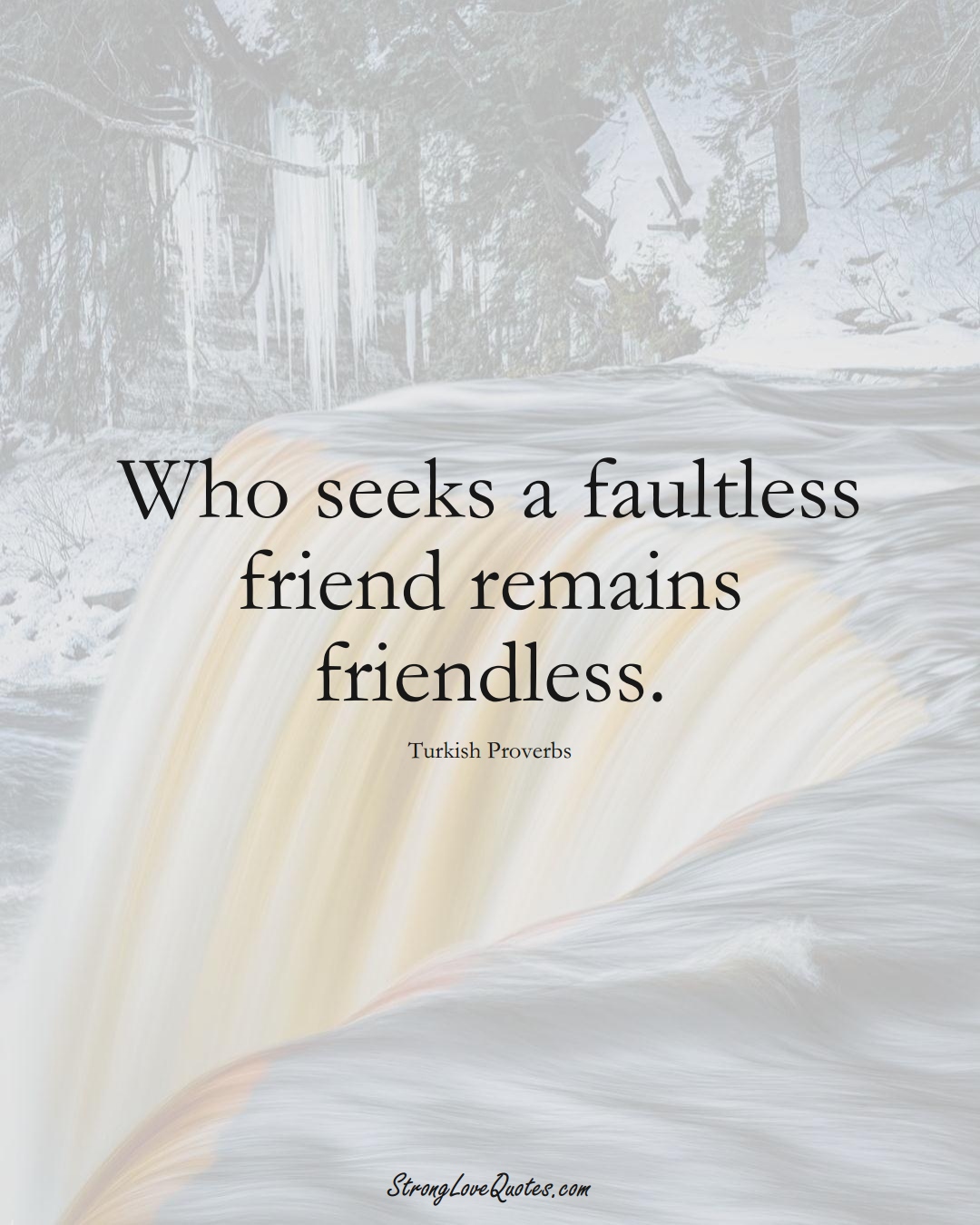 Who seeks a faultless friend remains friendless. (Turkish Sayings);  #MiddleEasternSayings