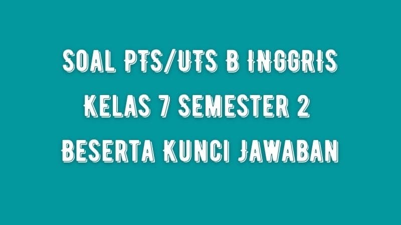 Soal PTS/UTS B INGGRIS Kelas 7 Semester 2 SMP/MTs Beserta Jawaban Soal PTS/UTS B INGGRIS Kelas 7 Semester 2 SMP/MTs Beserta Jawaban