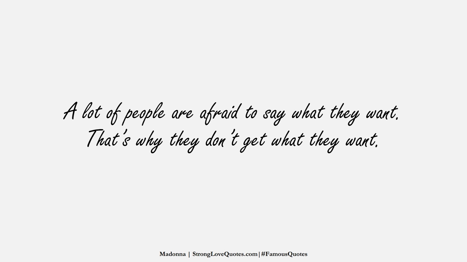A lot of people are afraid to say what they want. That’s why they don’t get what they want. (Madonna);  #FamousQuotes