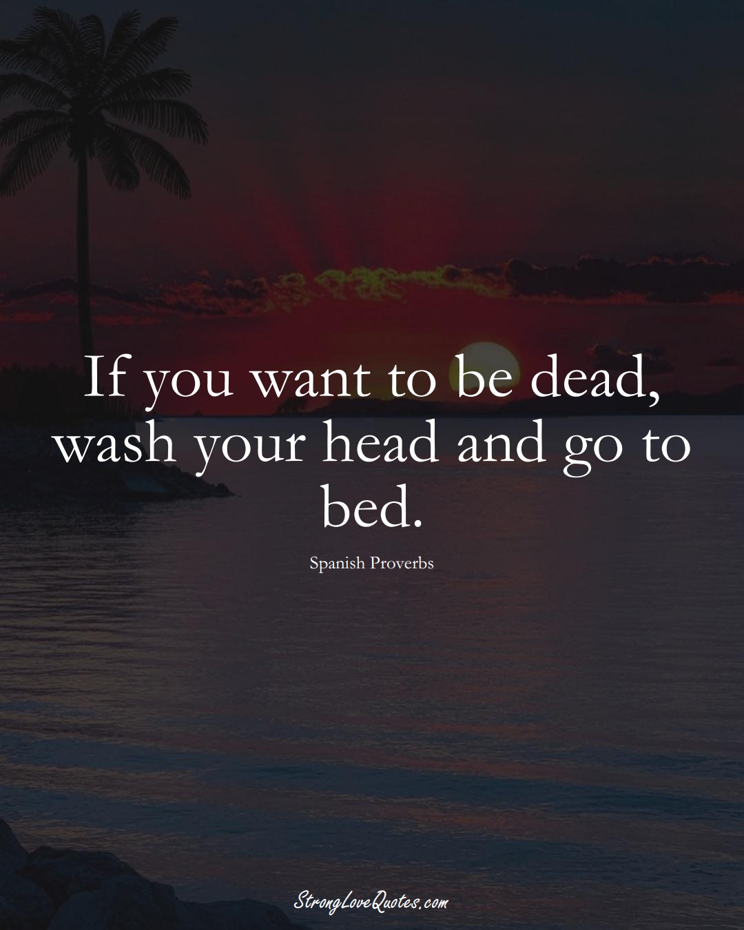 If you want to be dead, wash your head and go to bed. (Spanish Sayings);  #EuropeanSayings