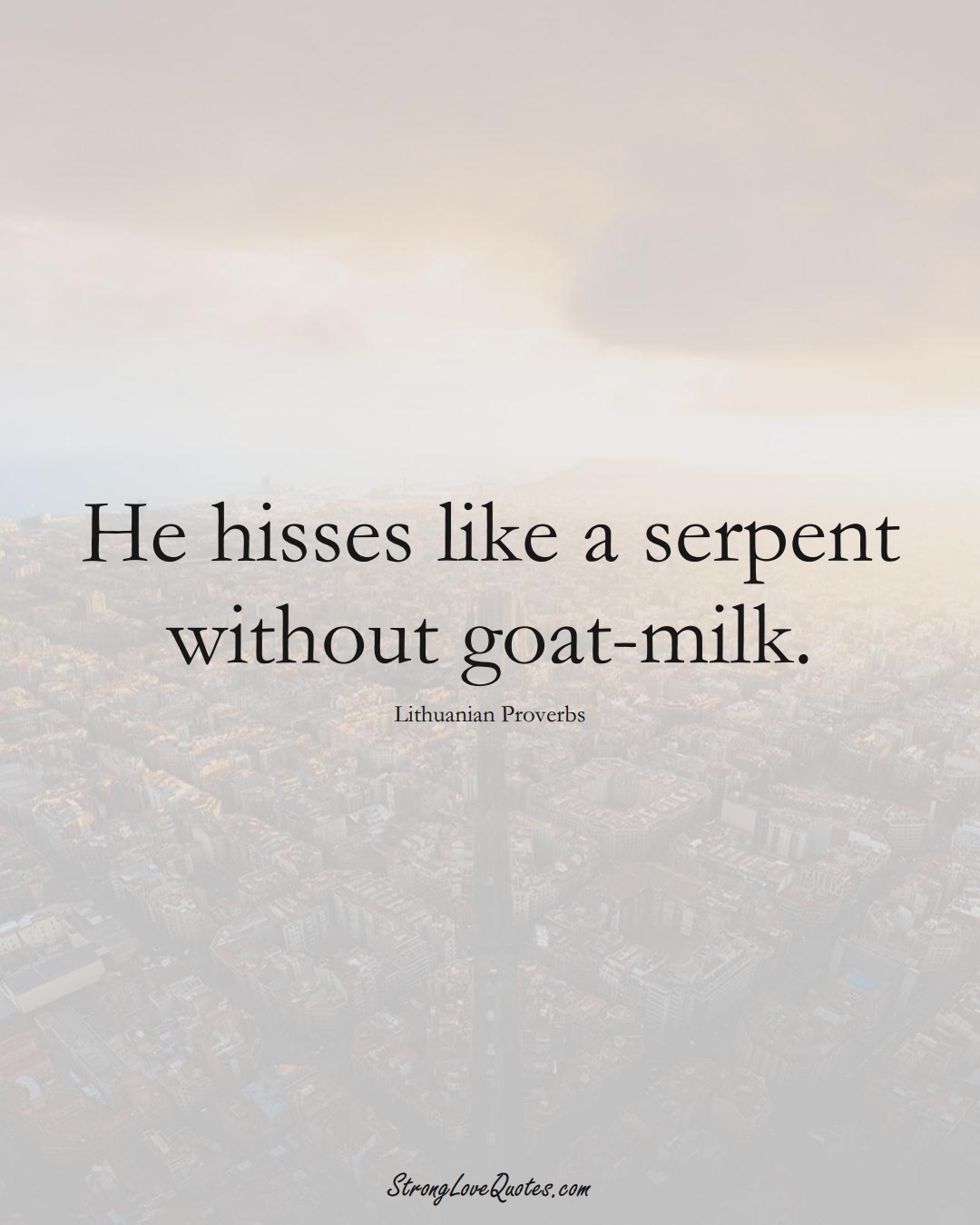 He hisses like a serpent without goat-milk. (Lithuanian Sayings);  #AsianSayings