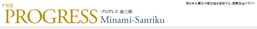 【プログレス 南三陸】復興へ奮闘する南三陸をリポートする情報Blogマガジン