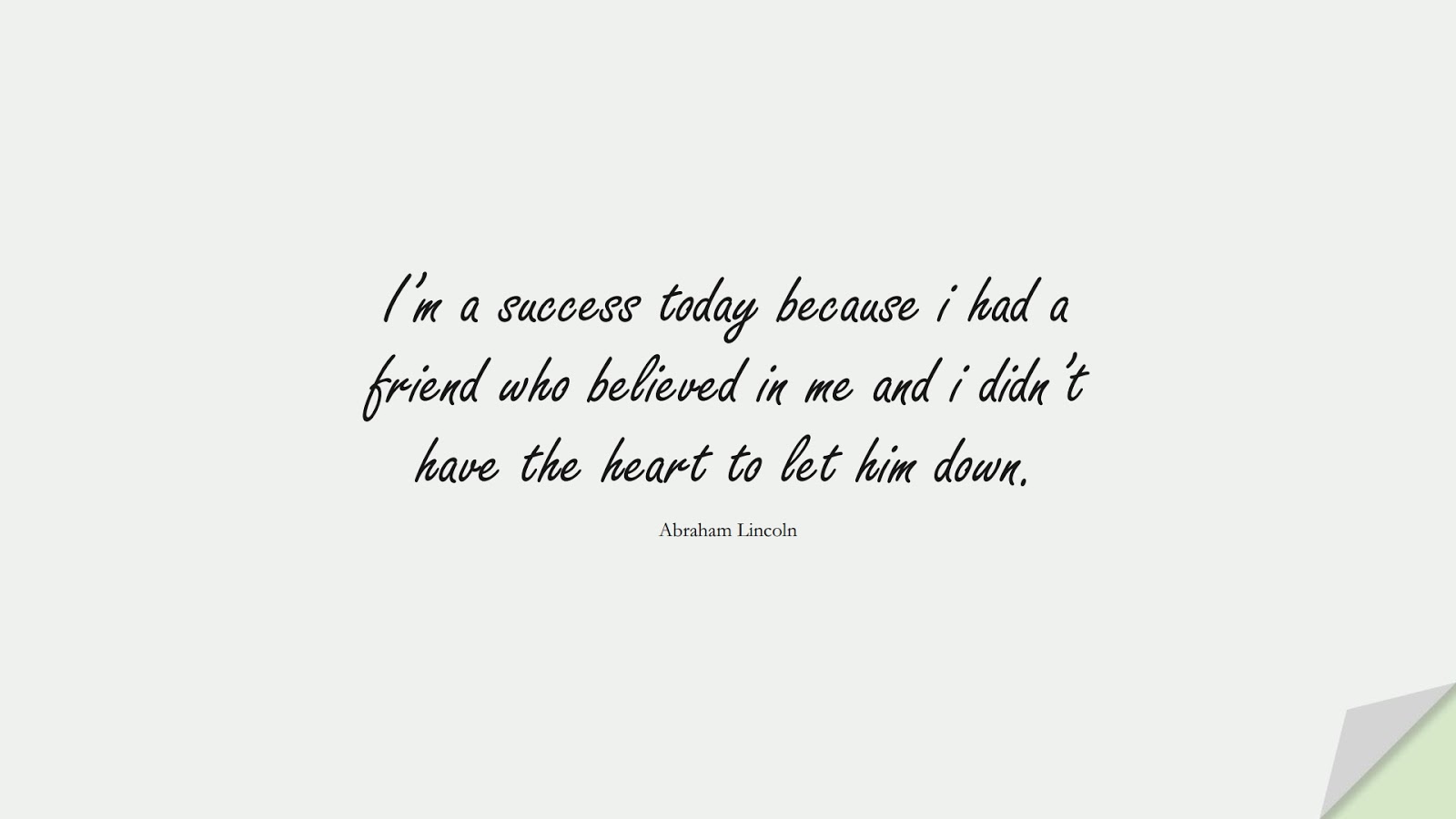 I’m a success today because i had a friend who believed in me and i didn’t have the heart to let him down. (Abraham Lincoln);  #SuccessQuotes