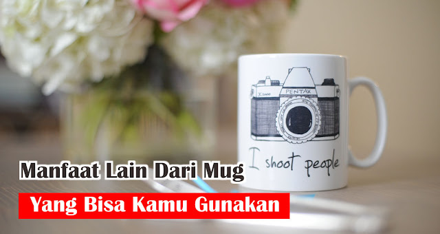 Manfaat Lain Dari Mug yang Bisa Kamu Gunakan