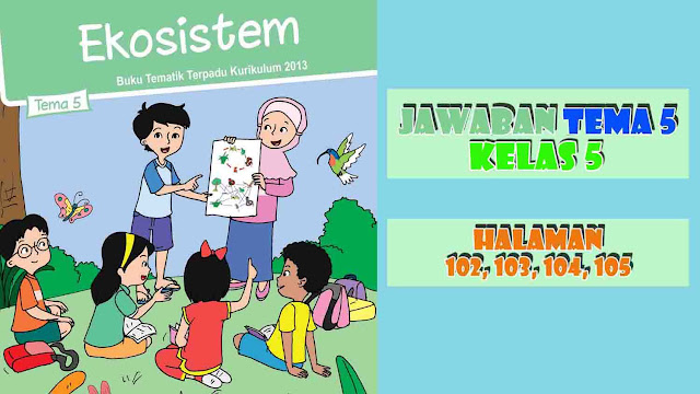 Kunci Jawaban Buku Siswa Tema 5 Kelas 5 Halaman 102, 103, 104, 105