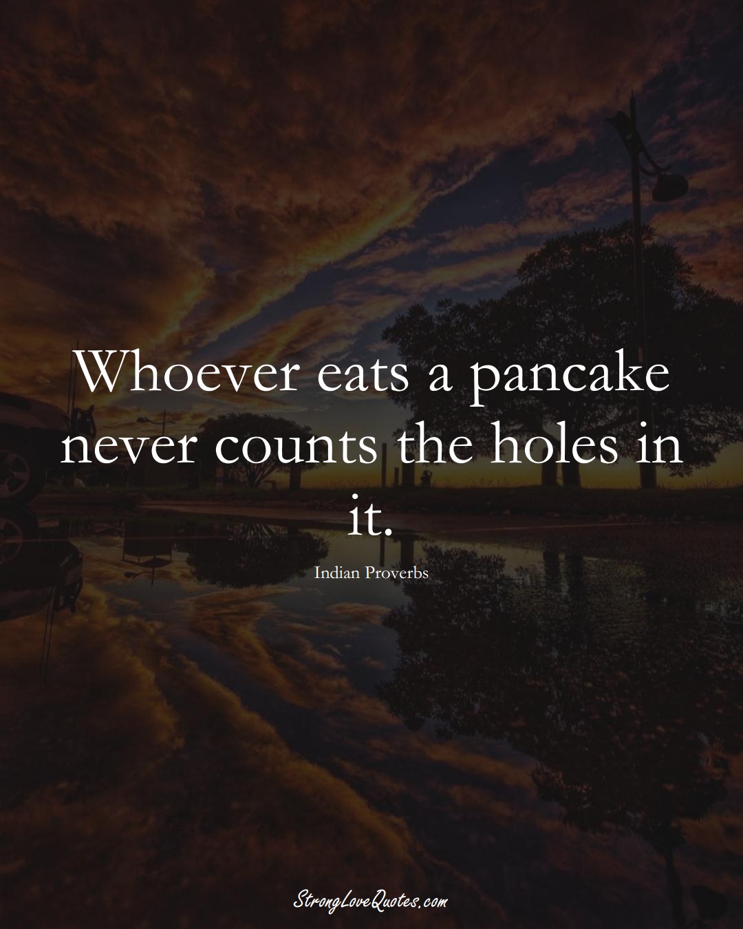 Whoever eats a pancake never counts the holes in it. (Indian Sayings);  #AsianSayings