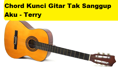 Chord Kunci Gitar Tak Sanggup Aku - Terry - CalonPintar.Com