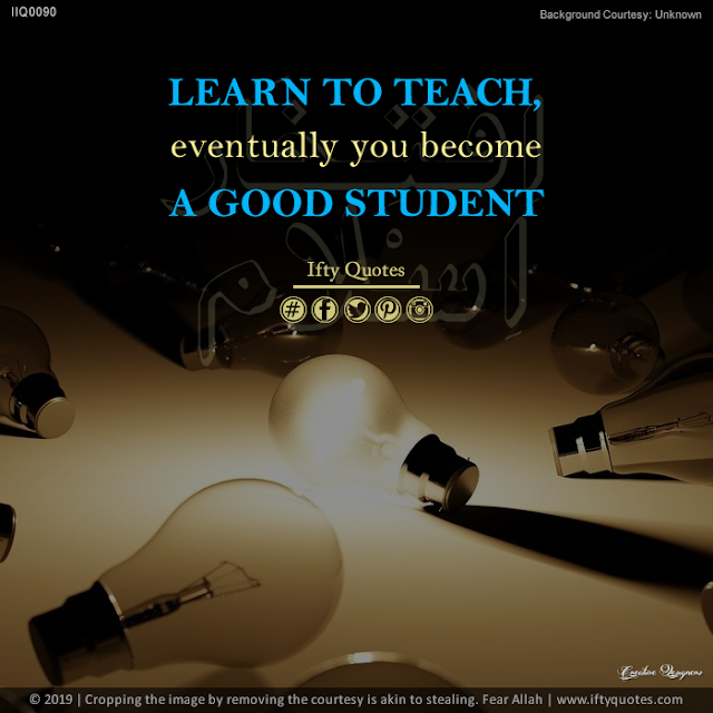 Ifty Quotes | Learn to teach eventually you will become a good student. | Iftikhar Islam