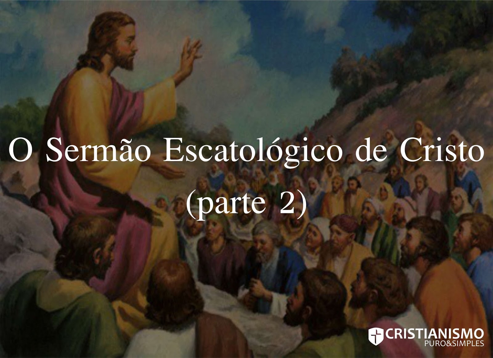 Evangelho Simples&Puro: O Sermão Escatológico de Cristo (parte 2)