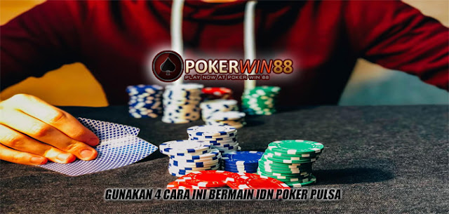 Gunakan 4 Cara Ini Bermain IDN Poker Pulsa