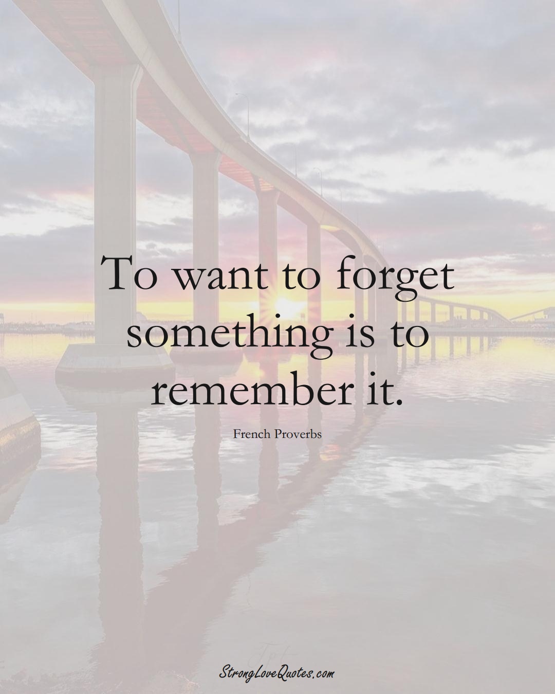 To want to forget something is to remember it. (French Sayings);  #EuropeanSayings