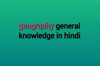 geography questions and answers in Hindi - भूगोल सामान्य ज्ञान प्रश्न उत्तर