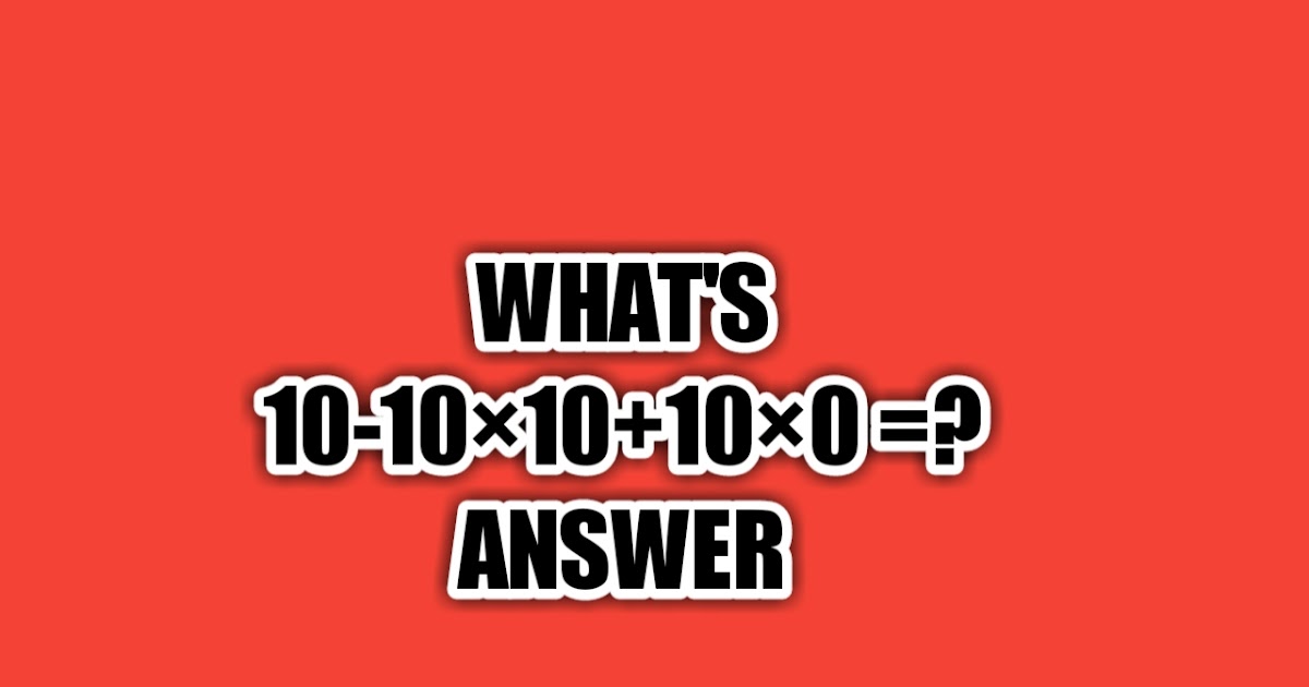 Tricky Math Quiz 10 -10×10+10 ×0 = ? answer