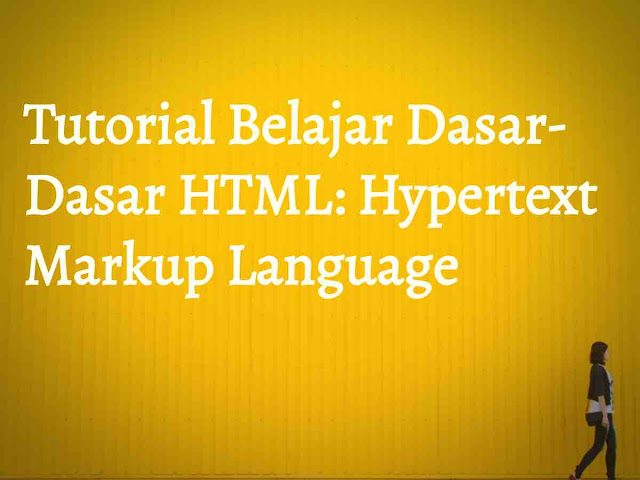 Tutorial Belajar Dasar - Dasar HTML: Hypertext Markup Language Tutorial Belajar Dasar - Dasar HTML: Hypertext Markup Language