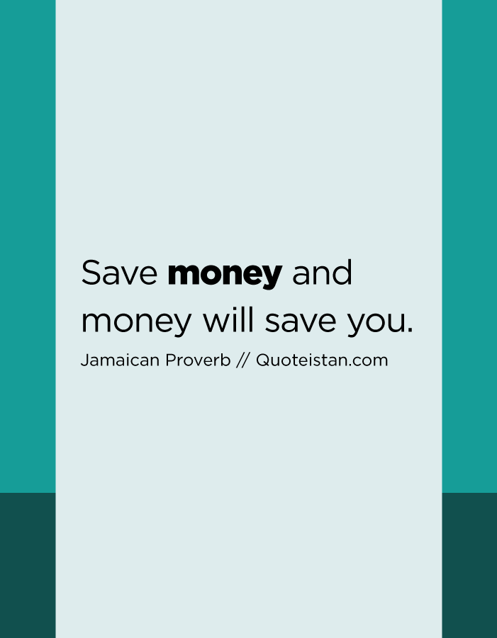 Save money and money will save you.
