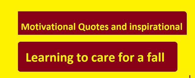 Motivational Quotes and inspirational learning to care for a fall. Motivational Quotes and inspirational learning to care for a fall.