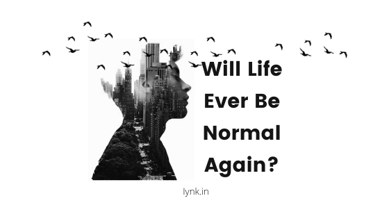 Will Life Ever Be Normal Again?
