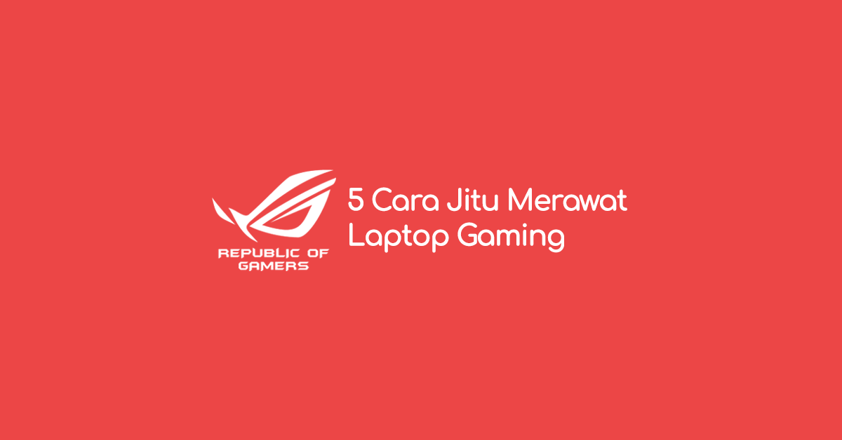 Cara merawat laptop gaming, asus rog, hp omen, msi