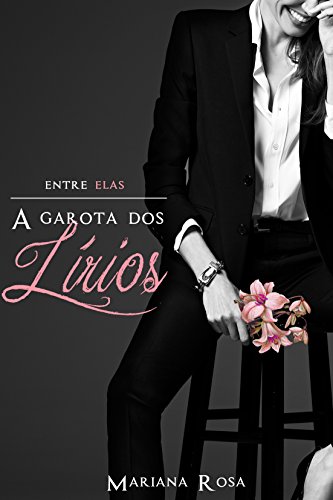 A Garota dos Lírios (Série: Entre elas, Volume 1) - Mariana Rosa A Garota dos Lírios (Série: Entre elas, Volume 1) - Mariana Rosa