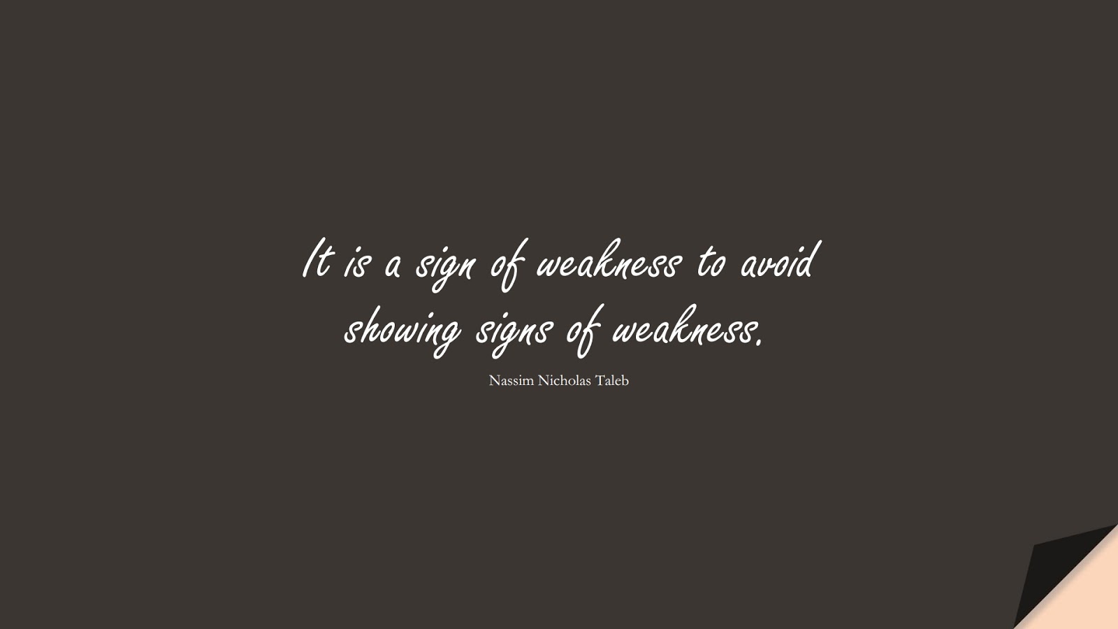 It is a sign of weakness to avoid showing signs of weakness. (Nassim Nicholas Taleb);  #BeingStrongQuotes