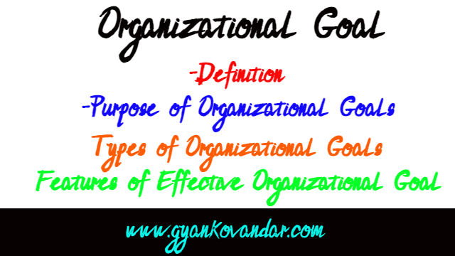 Organizational Goal: Definition, Purpose, Types and Effective Features Organizational Goal: Definition, Purpose, Types and Effective Features