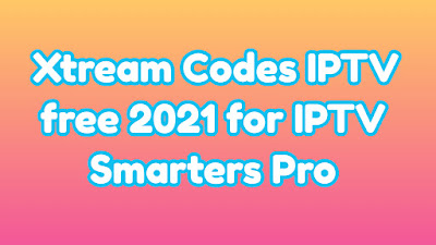 Xtream Codes IPTV free 2021 for IPTV Smarters Pro